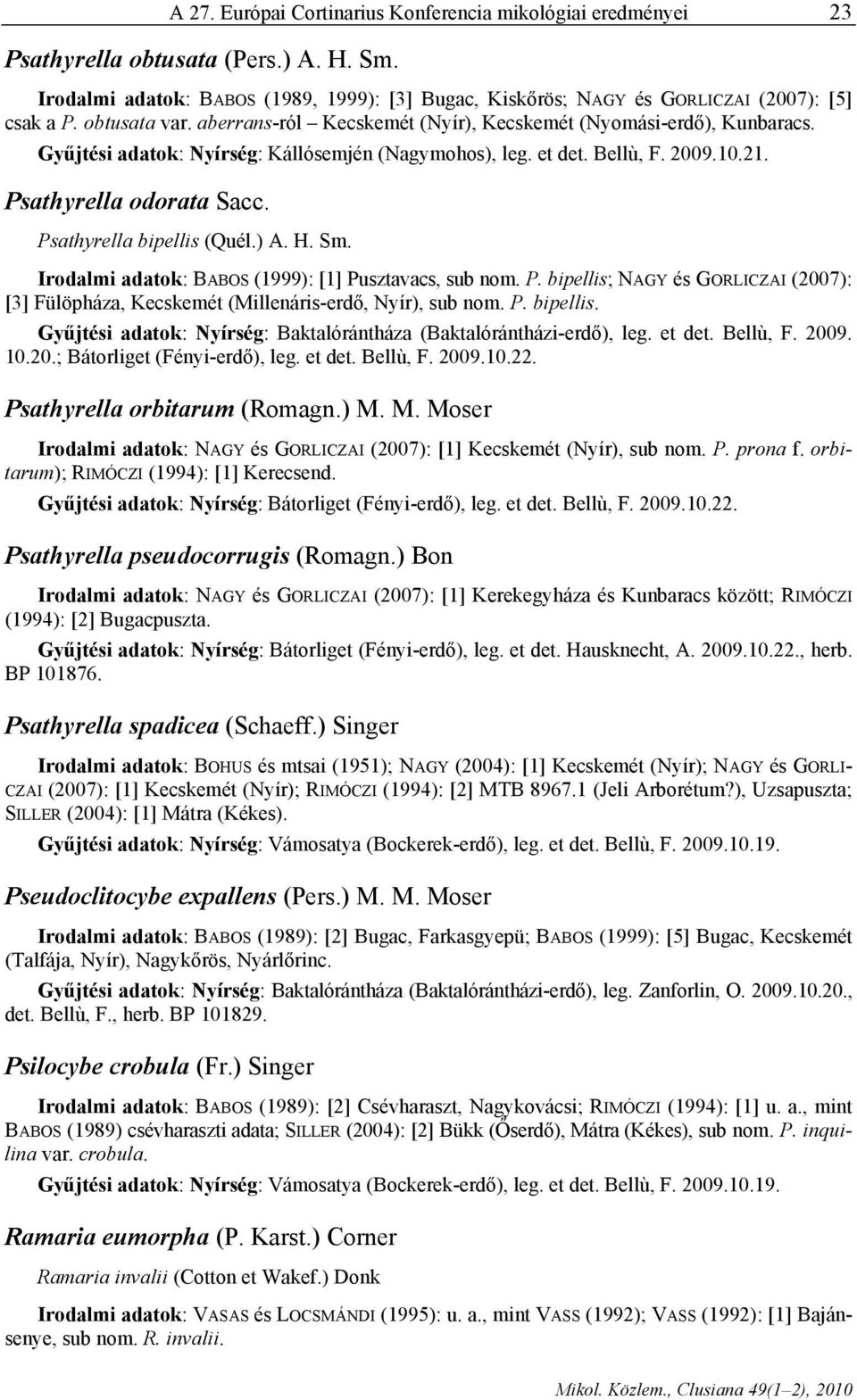 Psathyrella bipellis (Quél.) A. H. Sm. Irodalmi adatok: BABOS (1999): [1] Pusztavacs, sub nom. P. bipellis; NAGY és GORLICZAI (007): [] Fülöpháza, Kecskemét (Millenáris-erdő, Nyír), sub nom. P. bipellis. Gyűjtési adatok: Nyírség: Baktalórántháza (Baktalórántházi-erdő), leg.