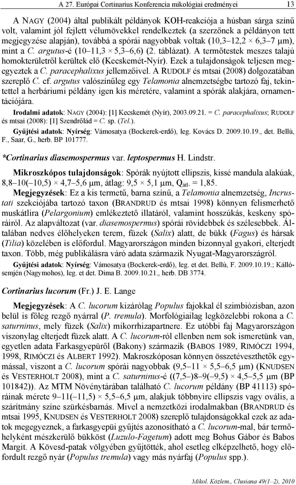 A termőtestek meszes talajú homokterületről kerültek elő (Kecskemét-Nyír). Ezek a tulajdonságok teljesen megegyeztek a C. paracephalixus jellemzőivel. A RUDOLF és mtsai (008) dolgozatában szereplő C.