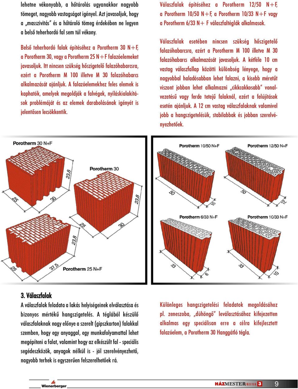 Belsõ teherhordó falak építéséhez a Porotherm 30 N+F, a Porotherm 30, vagy a Porotherm 25 N+F falazóelemeket javasoljuk.