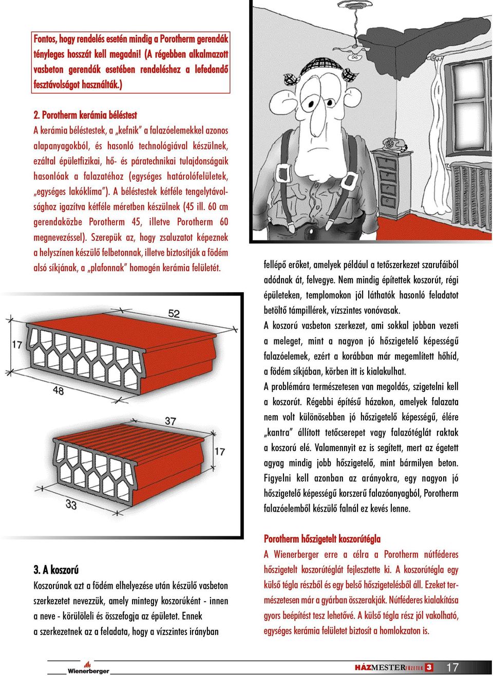 hasonlóak a falazatéhoz (egységes határolófelületek, egységes lakóklíma ). A béléstestek kétféle tengelytávolsághoz igazítva kétféle méretben készülnek (45 ill.