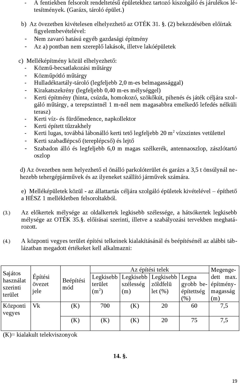 Közmű-becsatlakozási műtárgy - Közműpótló műtárgy - Hulladéktartály-tároló (legfeljebb 2,0 m-es belmagassággal) - Kirakatszekrény (legfeljebb 0,40 m-es mélységgel) - Kerti építmény (hinta, csúzda,