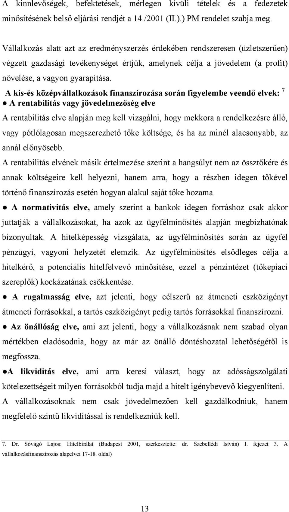 A kis-és középvállalkozások finanszírozása során figyelembe veendő elvek: 7 A rentabilitás vagy jövedelmezőség elve A rentabilitás elve alapján meg kell vizsgálni, hogy mekkora a rendelkezésre álló,