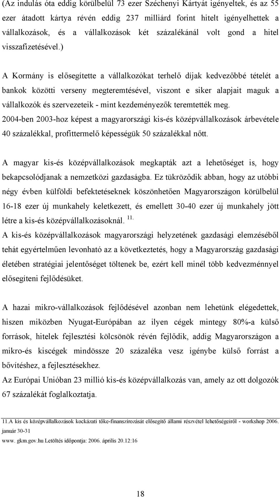 ) A Kormány is elősegítette a vállalkozókat terhelő díjak kedvezőbbé tételét a bankok közötti verseny megteremtésével, viszont e siker alapjait maguk a vállalkozók és szervezeteik - mint