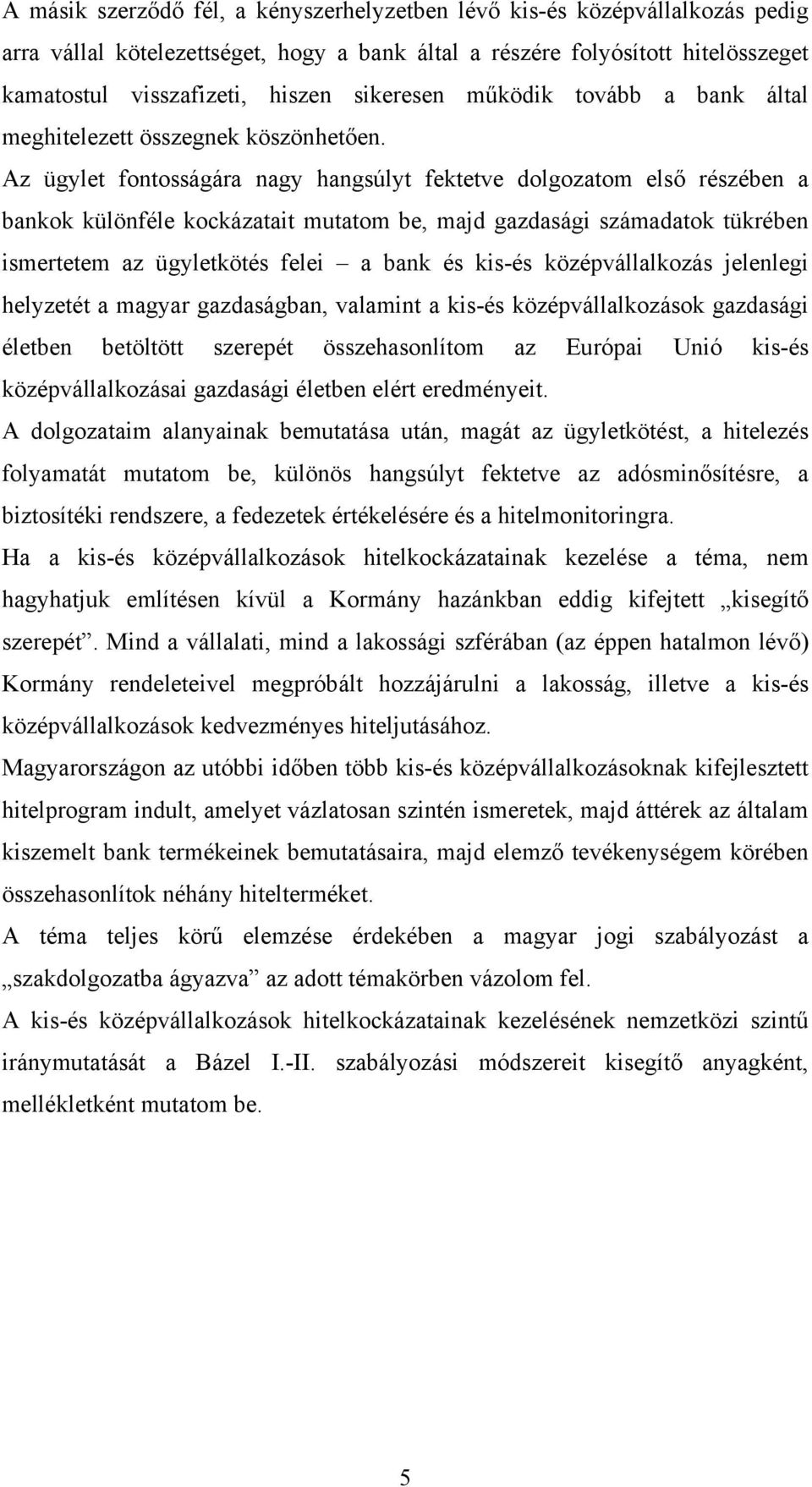 Az ügylet fontosságára nagy hangsúlyt fektetve dolgozatom első részében a bankok különféle kockázatait mutatom be, majd gazdasági számadatok tükrében ismertetem az ügyletkötés felei a bank és kis-és