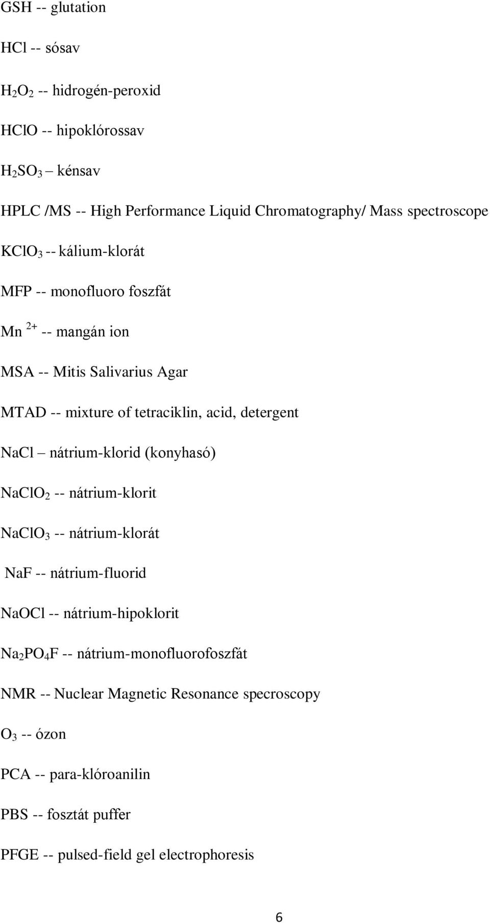 detergent NaCl nátrium-klorid (konyhasó) NaClO 2 -- nátrium-klorit NaClO 3 -- nátrium-klorát NaF -- nátrium-fluorid NaOCl -- nátrium-hipoklorit Na 2 PO 4 F --