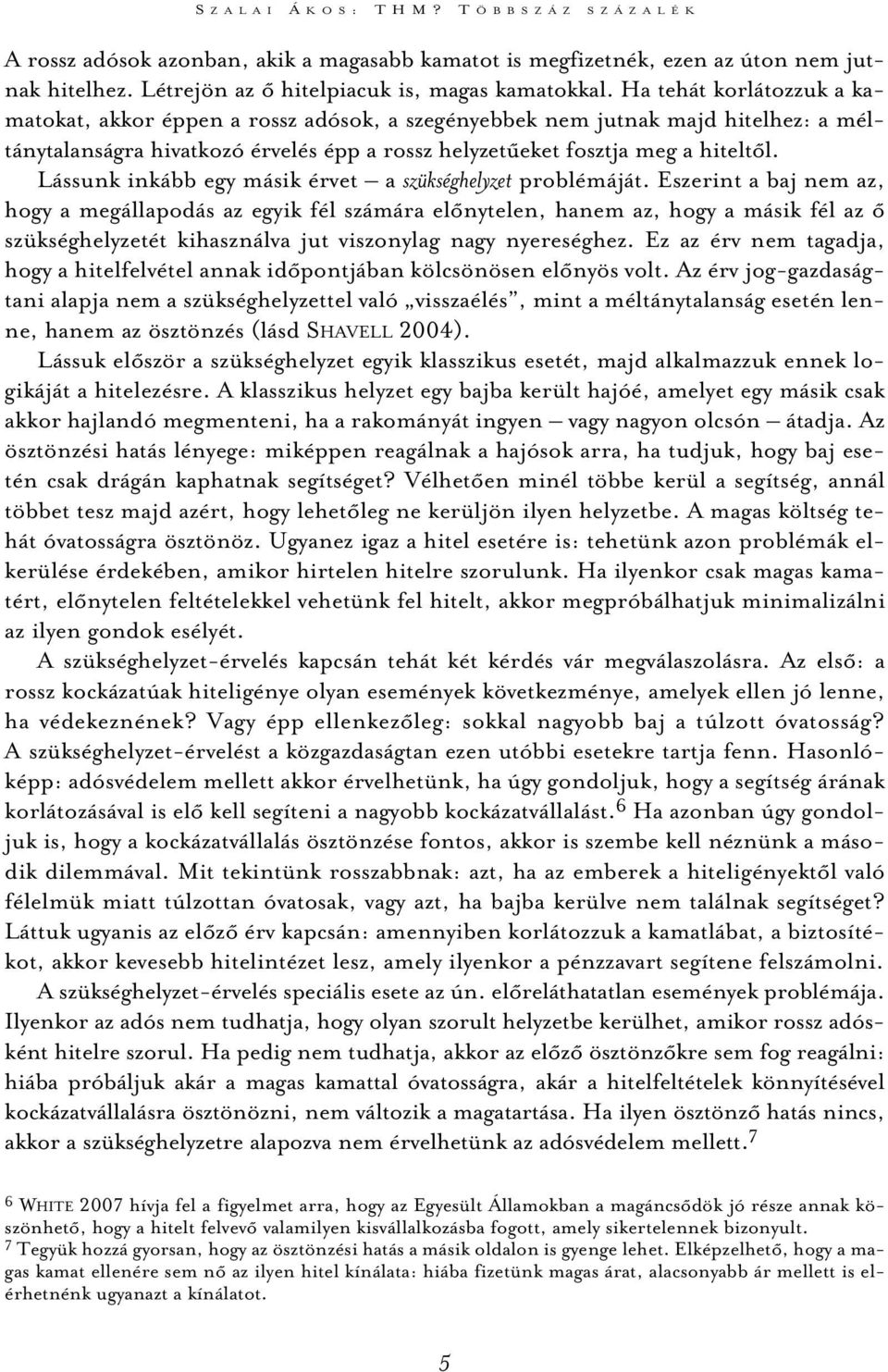 Ha tehát korlátozzuk a kamatokat, akkor éppen a rossz adósok, a szegényebbek nem jutnak majd hitelhez: a méltánytalanságra hivatkozó érvelés épp a rossz helyzetûeket fosztja meg a hiteltõl.