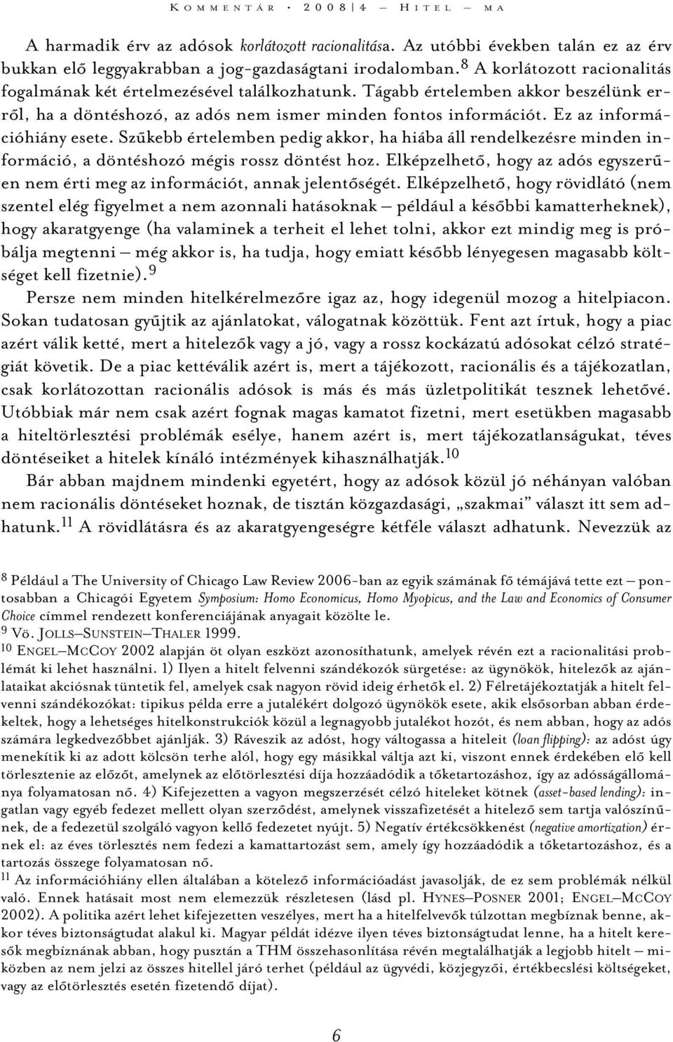 Ez az információhiány esete. Szûkebb értelemben pedig akkor, ha hiába áll rendelkezésre minden információ, a döntéshozó mégis rossz döntést hoz.