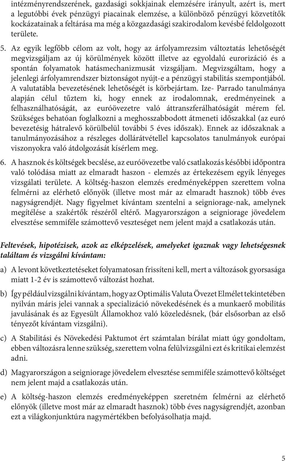 Az egyik legfőbb célom az volt, hogy az árfolyamrezsim változtatás lehetőségét megvizsgáljam az új körülmények között illetve az egyoldalú eurorizáció és a spontán folyamatok hatásmechanizmusát