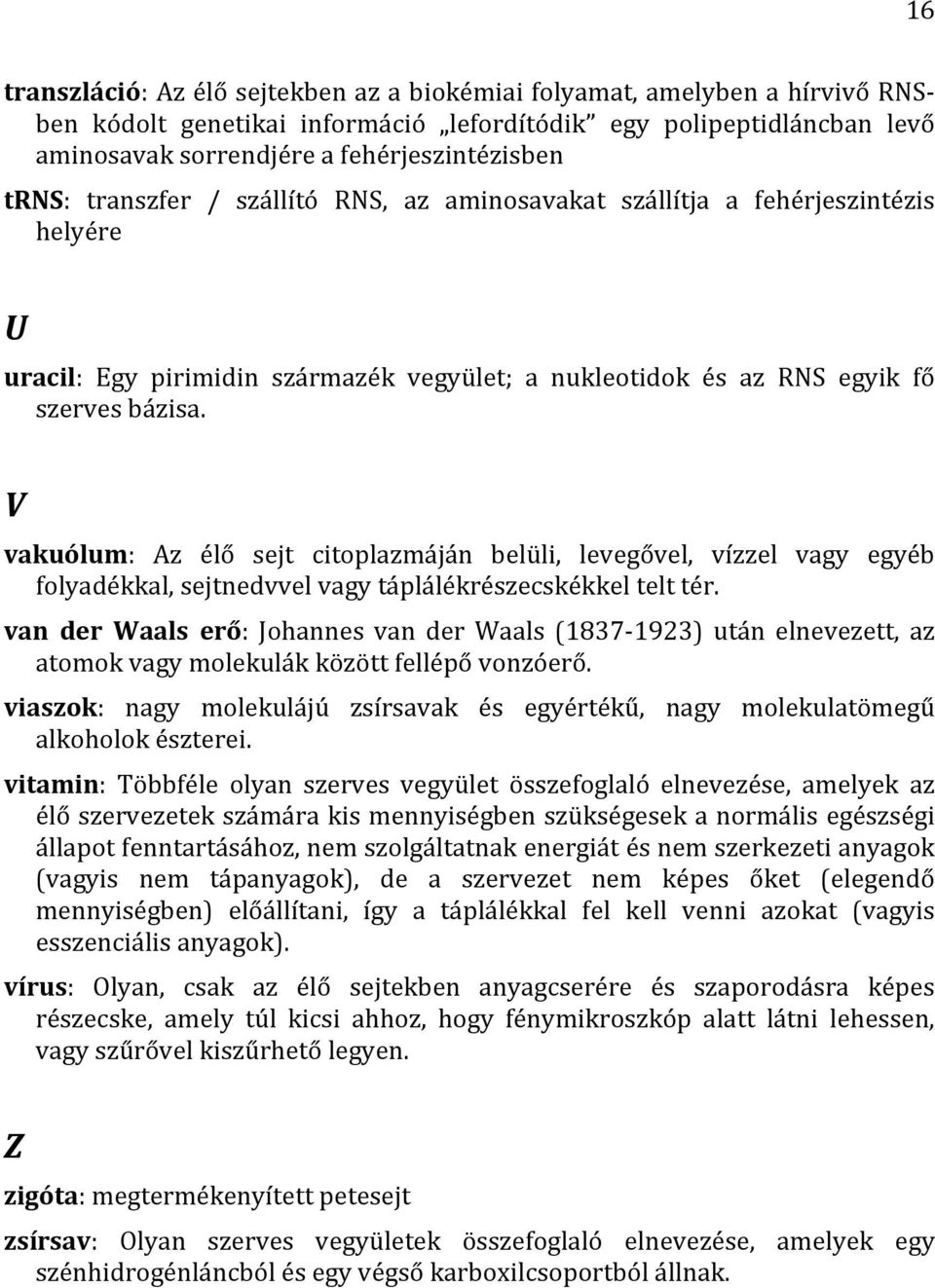 V vakuólum: Az élő sejt citoplazmáján belüli, levegővel, vízzel vagy egyéb folyadékkal, sejtnedvvel vagy táplálékrészecskékkel telt tér.