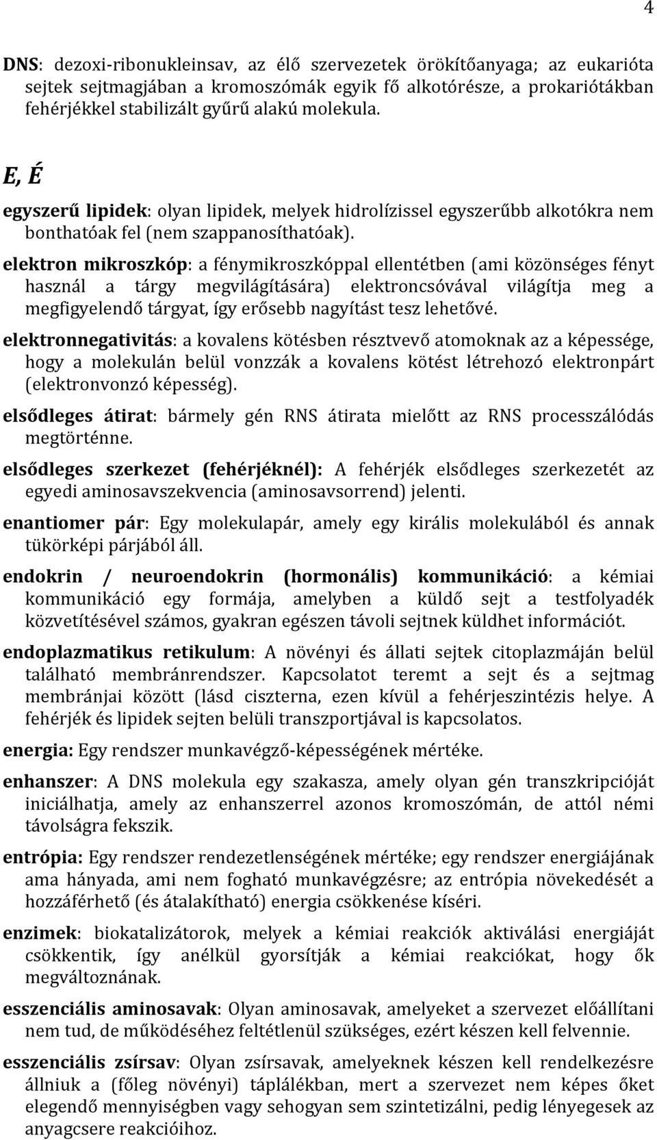 elektron mikroszkóp: a fénymikroszkóppal ellentétben (ami közönséges fényt használ a tárgy megvilágítására) elektroncsóvával világítja meg a megfigyelendő tárgyat, így erősebb nagyítást tesz lehetővé.