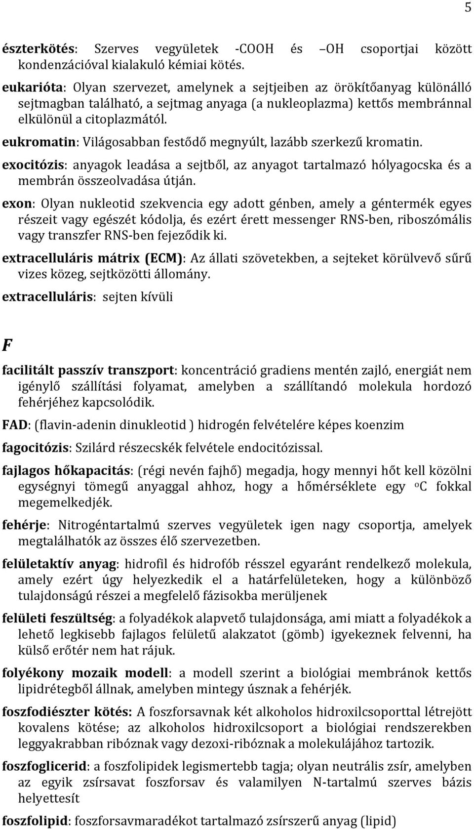 eukromatin: Világosabban festődő megnyúlt, lazább szerkezű kromatin. exocitózis: anyagok leadása a sejtből, az anyagot tartalmazó hólyagocska és a membrán összeolvadása útján.