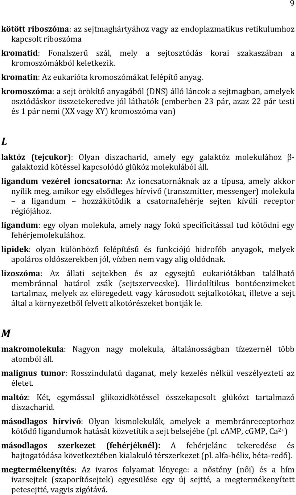 kromoszóma: a sejt örökítő anyagából (DNS) álló láncok a sejtmagban, amelyek osztódáskor összetekeredve jól láthatók (emberben 23 pár, azaz 22 pár testi és 1 pár nemi (XX vagy XY) kromoszóma van) L