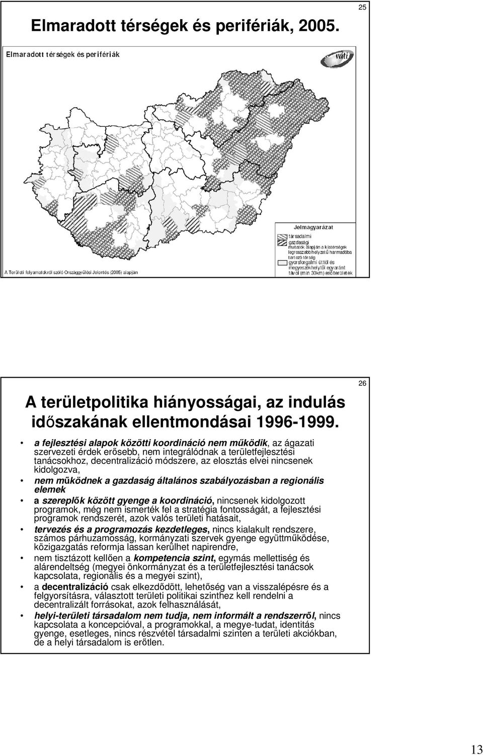 kidolgozva, nem mőködnek a gazdaság általános szabályozásban a regionális elemek a szereplık között gyenge a koordináció, nincsenek kidolgozott programok, még nem ismerték fel a stratégia