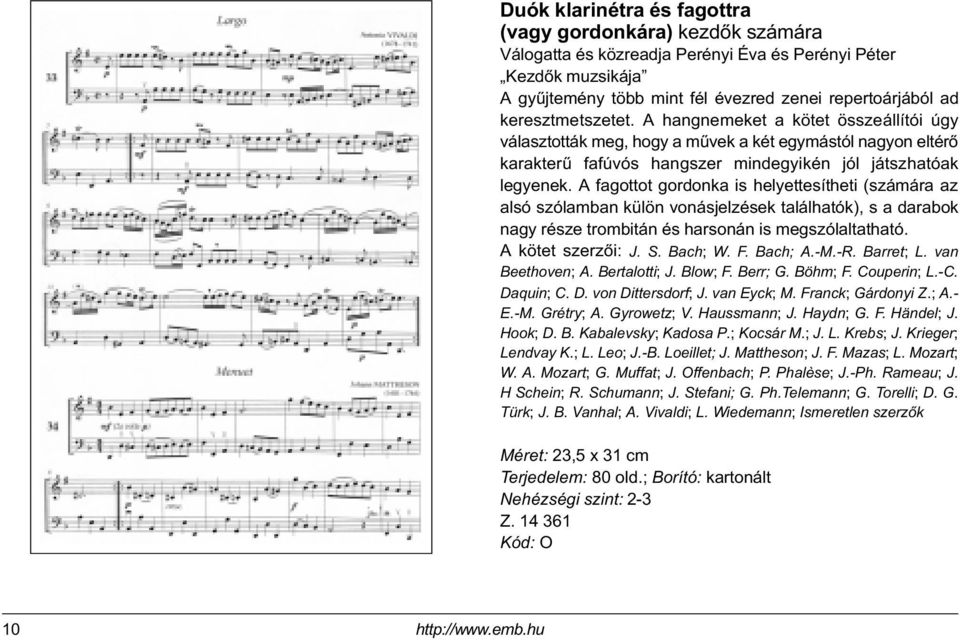 A fagottot gordonka is helyettesítheti (számára az alsó szólamban külön vonásjelzések találhatók), s a darabok nagy része trombitán és harsonán is megszólaltatható. A kötet szerzõi: J. S. Bach; W. F.