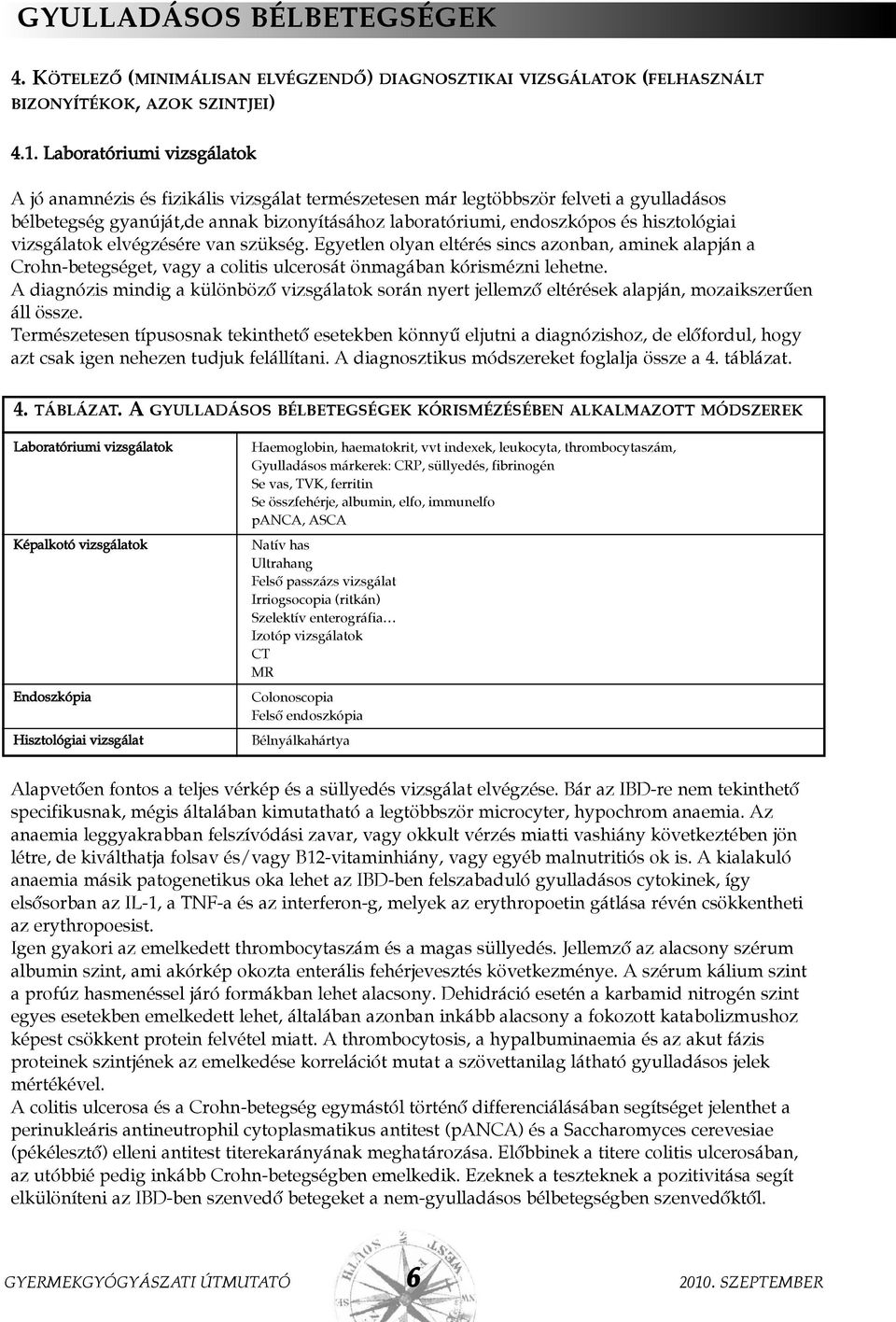 hisztológiai vizsgálatok elvégzésére van szükség. Egyetlen olyan eltérés sincs azonban, aminek alapján a Crohn-betegséget, vagy a colitis ulcerosát önmagában kórismézni lehetne.