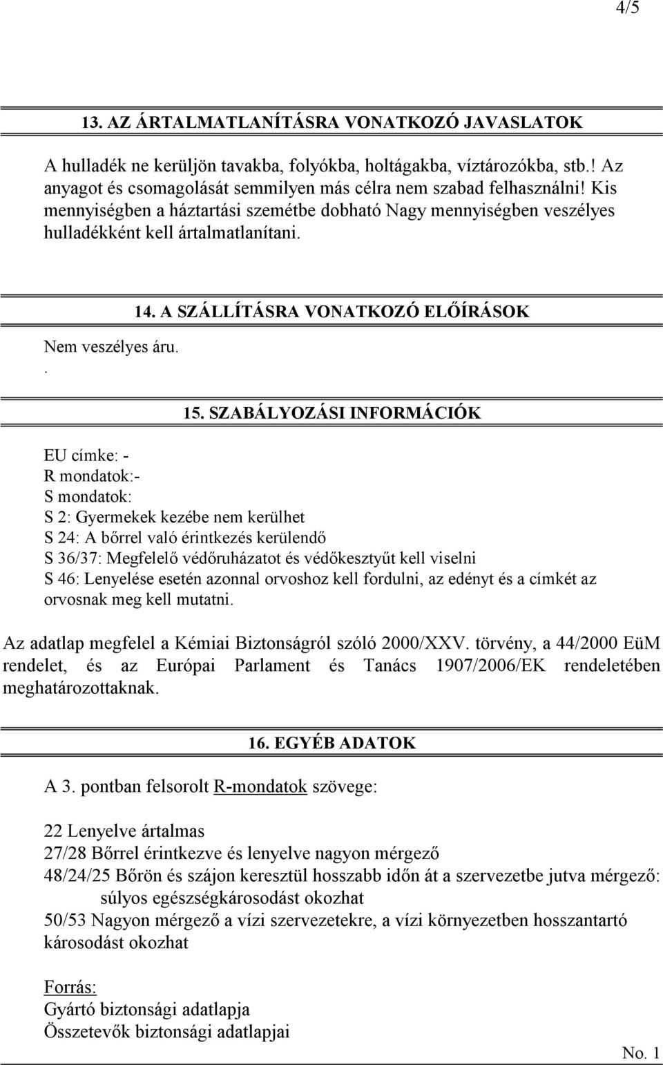 SZABÁLYOZÁSI INFORMÁCIÓK EU címke: - R mondatok:- S mondatok: S 2: Gyermekek kezébe nem kerülhet S 24: A bőrrel való érintkezés kerülendő S 36/37: Megfelelő védőruházatot és védőkesztyűt kell viselni