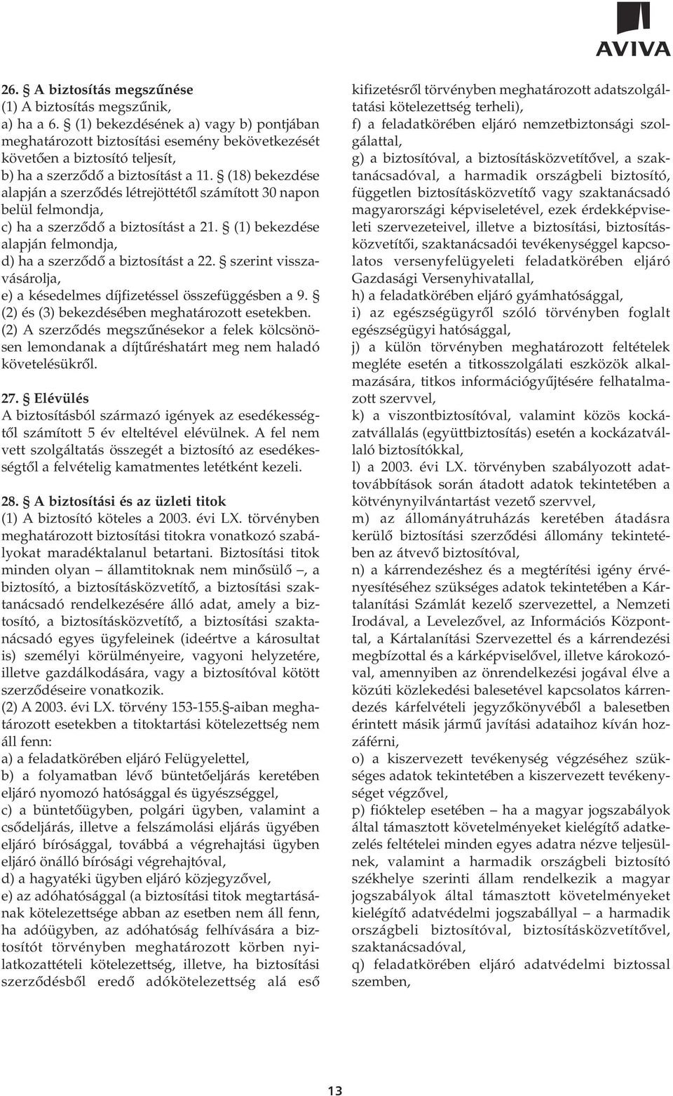 (18) bekezdése alapján a szerzôdés létrejöttétôl számított 30 napon belül felmondja, c) ha a szerzôdô a biztosítást a 21. (1) bekezdése alapján felmondja, d) ha a szerzôdô a biztosítást a 22.