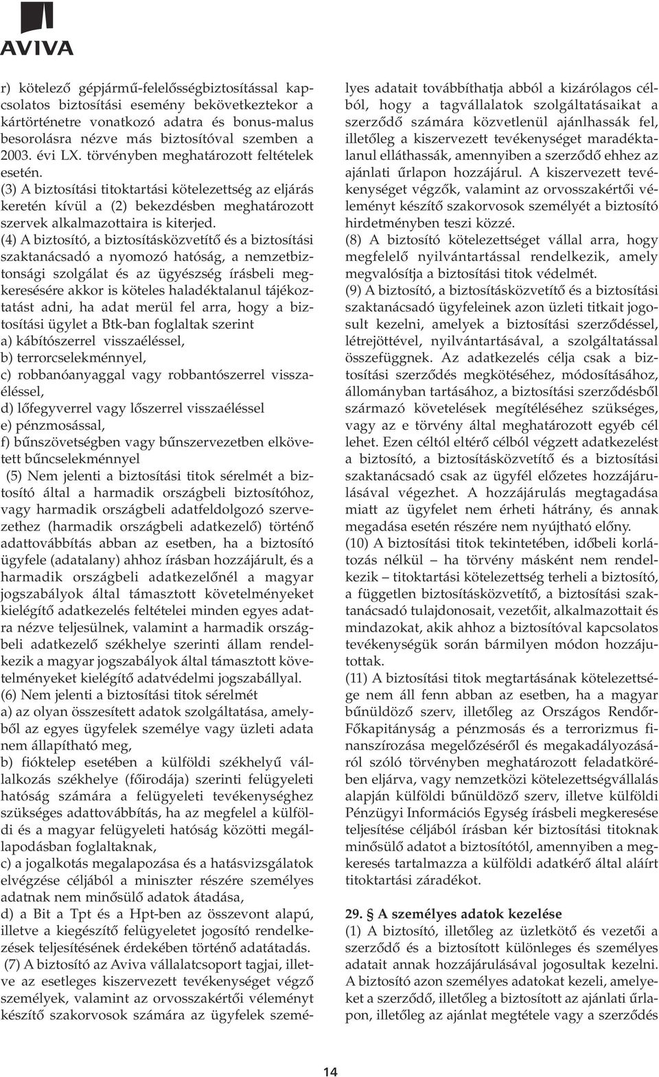 (4) A biztosító, a biztosításközvetítô és a biztosítási szaktanácsadó a nyomozó hatóság, a nemzetbiztonsági szolgálat és az ügyészség írásbeli megkeresésére akkor is köteles haladéktalanul