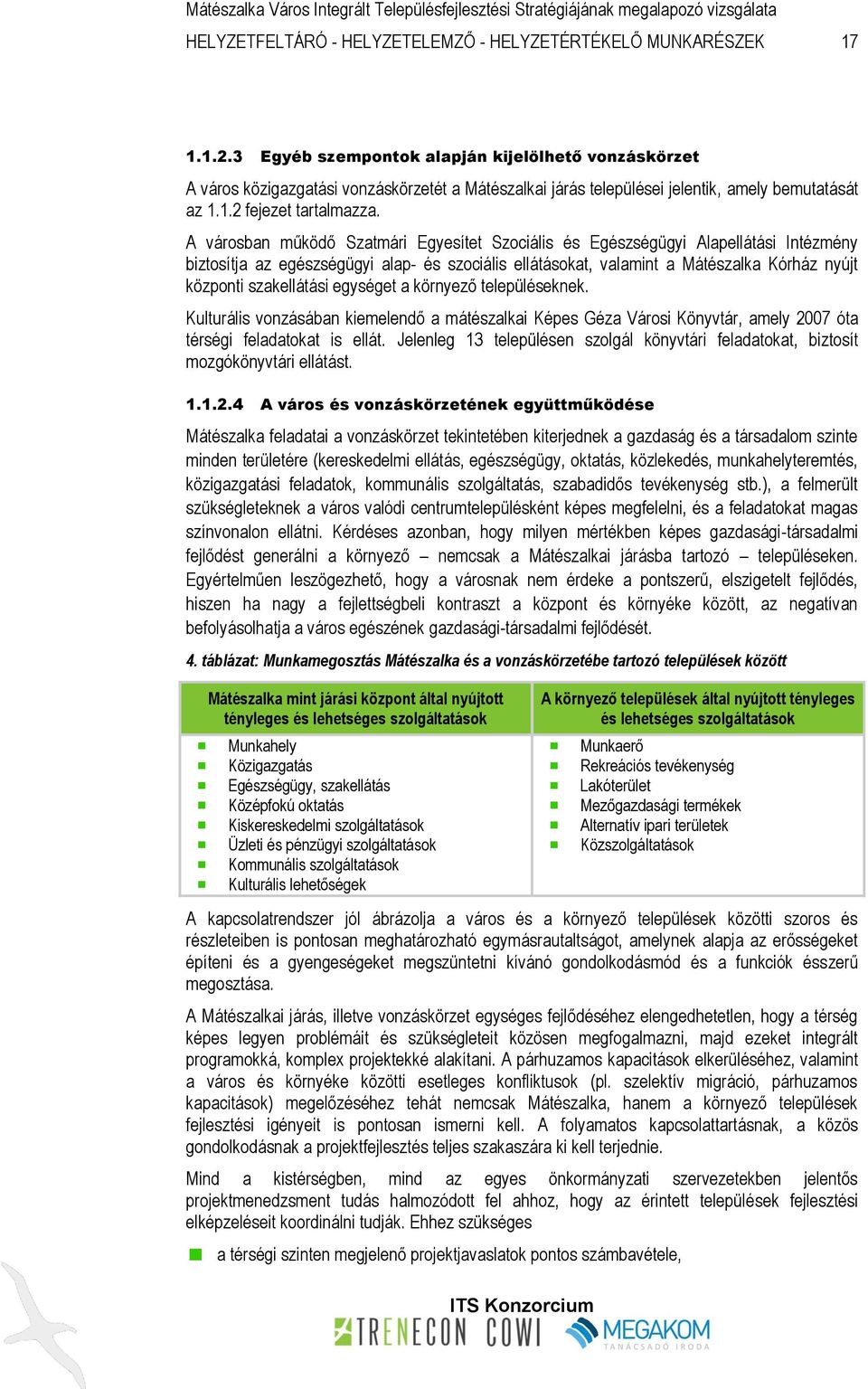 A városban működő Szatmári Egyesítet Szociális és Egészségügyi Alapellátási Intézmény biztosítja az egészségügyi alap- és szociális ellátásokat, valamint a Mátészalka Kórház nyújt központi