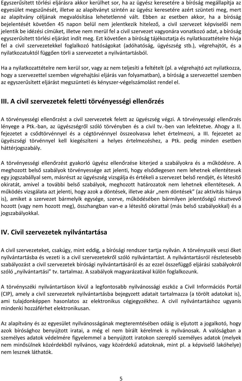 Ebben az esetben akkor, ha a bíróság bejelentését követően 45 napon belül nem jelentkezik hitelező, a civil szervezet képviselői nem jelentik be idézési címüket, illetve nem merül fel a civil