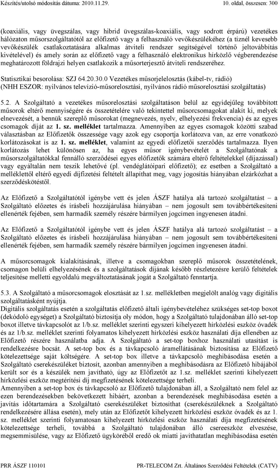 végberendezése meghatározott földrajzi helyen csatlakozik a műsorterjesztő átviteli rendszeréhez. Statisztikai besorolása: SZJ 64.20.30.