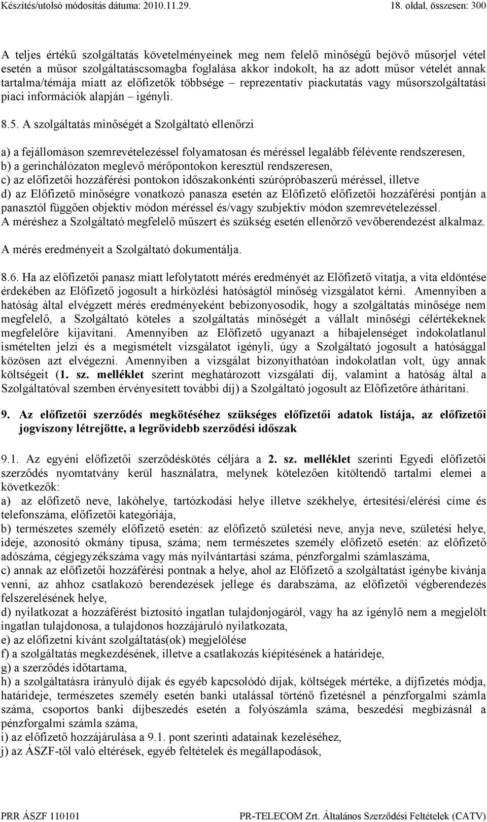 A szolgáltatás minőségét a Szolgáltató ellenőrzi a) a fejállomáson szemrevételezéssel folyamatosan és méréssel legalább félévente rendszeresen, b) a gerinchálózaton meglevő mérőpontokon keresztül