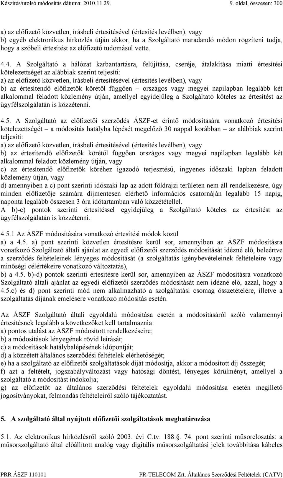 4. A Szolgáltató a hálózat karbantartásra, felújítása, cseréje, átalakítása miatti értesítési kötelezettségét az alábbiak szerint teljesíti: a) az előfizető közvetlen, írásbeli értesítésével