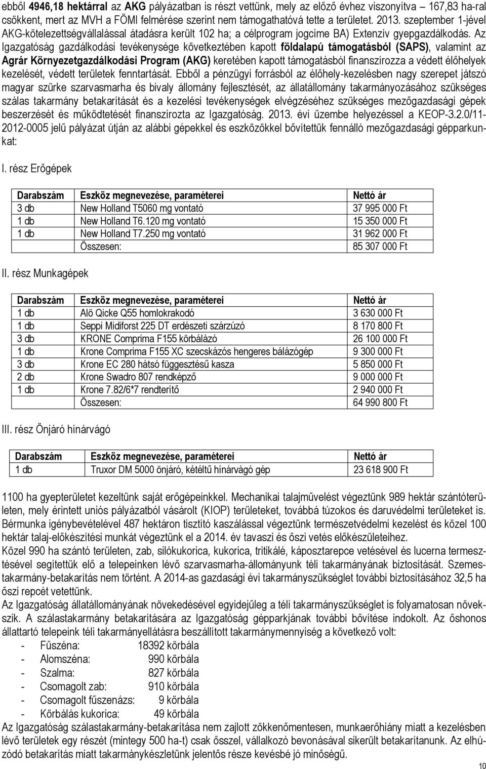 Az Igazgatóság gazdálkodási tevékenysége következtében kapott földalapú támogatásból (SAPS), valamint az Agrár Környezetgazdálkodási Program (AKG) keretében kapott támogatásból finanszírozza a védett