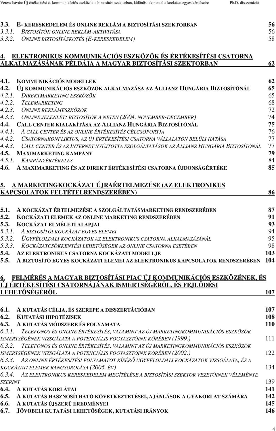 2.1. DIREKTMARKETING ESZKÖZÖK 65 4.2.2. TELEMARKETING 68 4.2.3. ONLINE REKLÁMESZKÖZÖK 72 4.3.3. ONLINE JELENLÉT: BIZTOSÍTÓK A NETEN (2004. NOVEMBER-DECEMBER) 74 4.4. CALL CENTER KIALAKÍTÁSA AZ ALLIANZ HUNGÁRIA BIZTOSÍTÓNÁL 75 4.