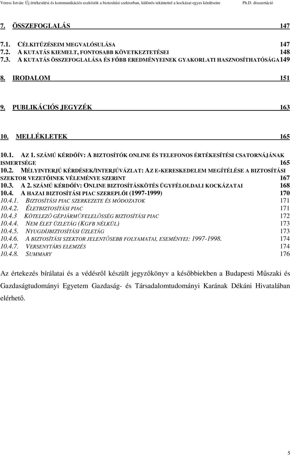 MÉLYINTERJÚ KÉRDÉSEK/INTERJÚVÁZLAT: AZ E-KERESKEDELEM MEGÍTÉLÉSE A BIZTOSÍTÁSI SZEKTOR VEZETŐINEK VÉLEMÉNYE SZERINT 167 10.3. A 2. SZÁMÚ KÉRDŐÍV: ONLINE BIZTOSÍTÁSKÖTÉS ÜGYFÉLOLDALI KOCKÁZATAI 168 10.