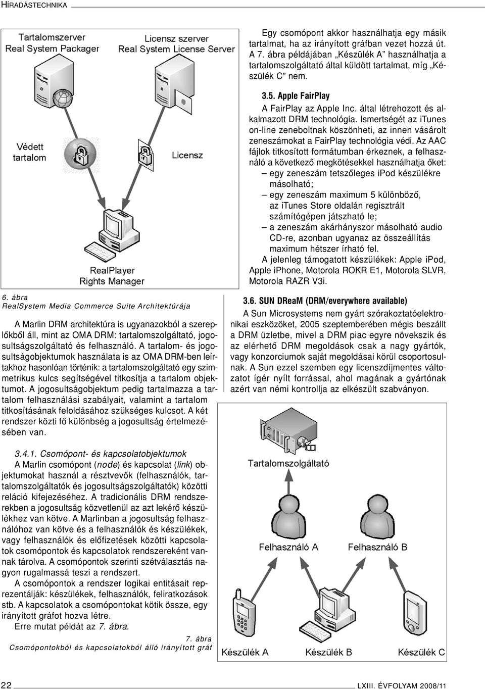 által létrehozott és alkalmazott DRM technológia. Ismertségét az itunes on-line zeneboltnak köszönheti, az innen vásárolt zeneszámokat a FairPlay technológia védi.