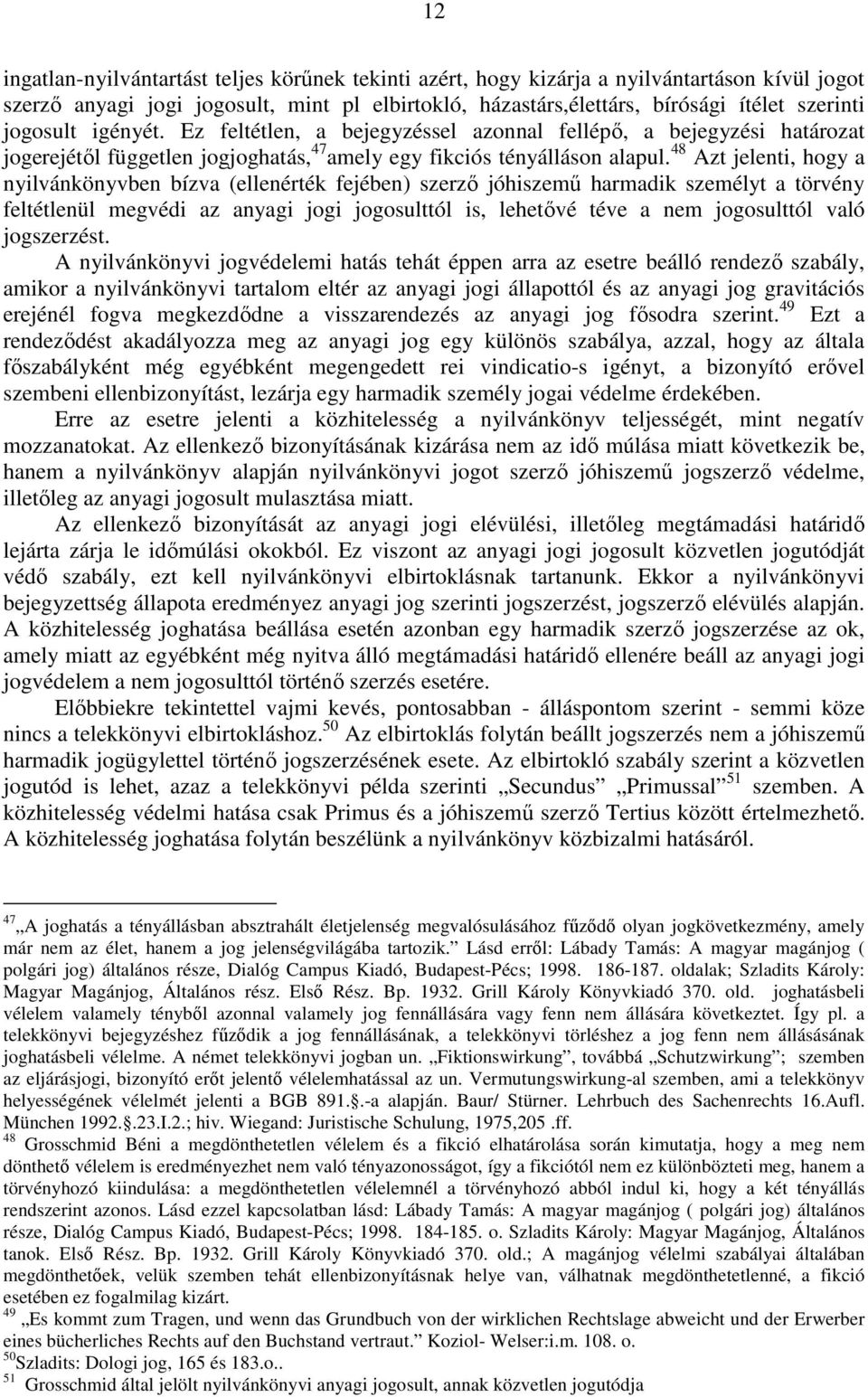 48 Azt jelenti, hogy a nyilvánkönyvben bízva (ellenérték fejében) szerzı jóhiszemő harmadik személyt a törvény feltétlenül megvédi az anyagi jogi jogosulttól is, lehetıvé téve a nem jogosulttól való