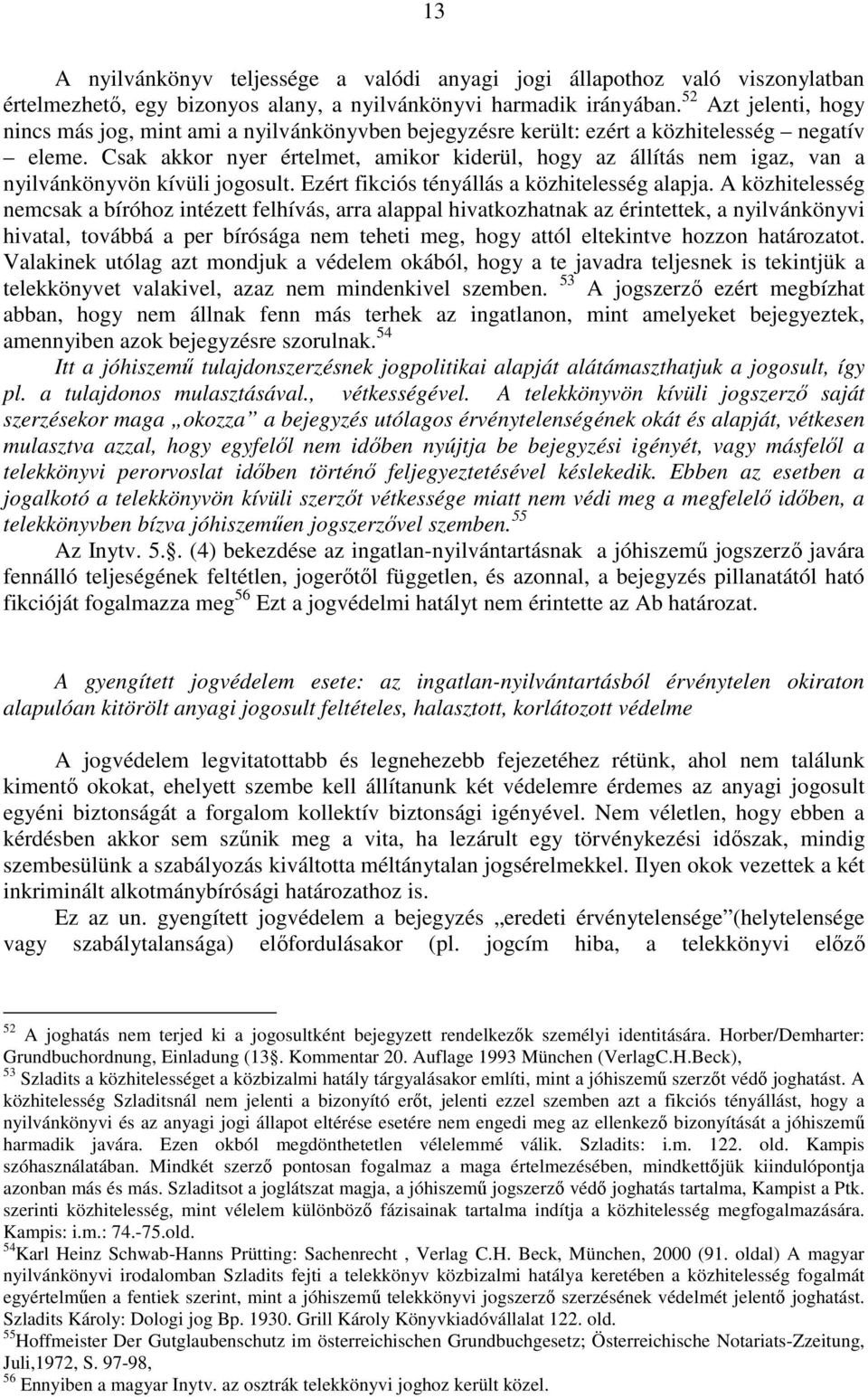 Csak akkor nyer értelmet, amikor kiderül, hogy az állítás nem igaz, van a nyilvánkönyvön kívüli jogosult. Ezért fikciós tényállás a közhitelesség alapja.