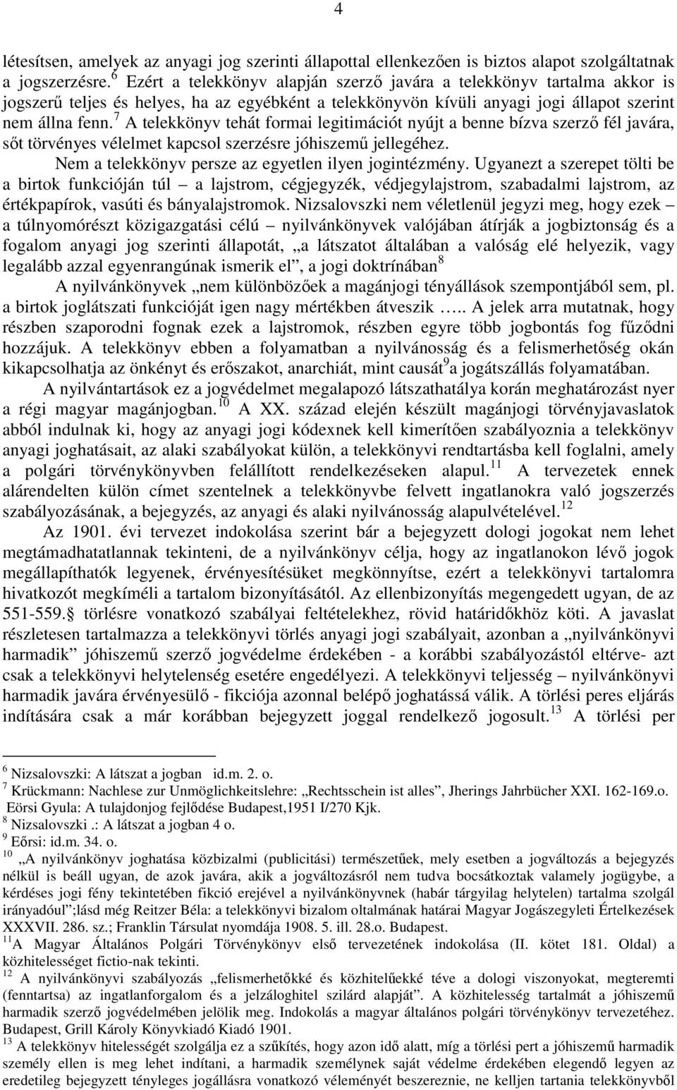 7 A telekkönyv tehát formai legitimációt nyújt a benne bízva szerzı fél javára, sıt törvényes vélelmet kapcsol szerzésre jóhiszemő jellegéhez. Nem a telekkönyv persze az egyetlen ilyen jogintézmény.