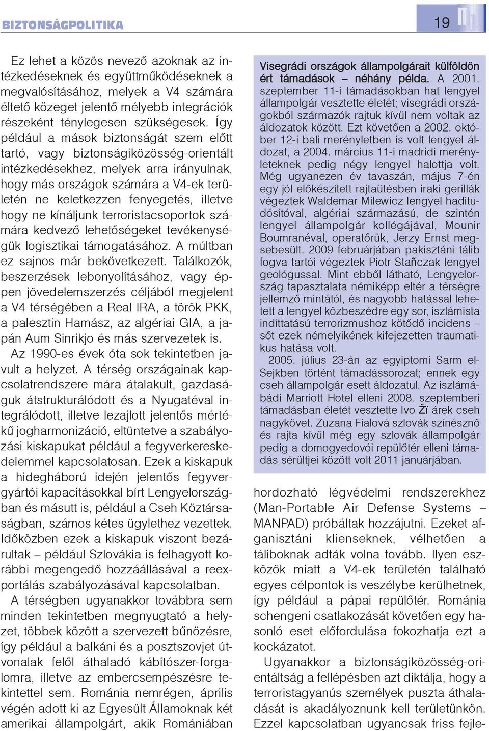 illetve hogy ne kínáljunk terroristacsoportok számára kedvezõ lehetõségeket tevékenységük logisztikai támogatásához. A múltban ez sajnos már bekövetkezett.