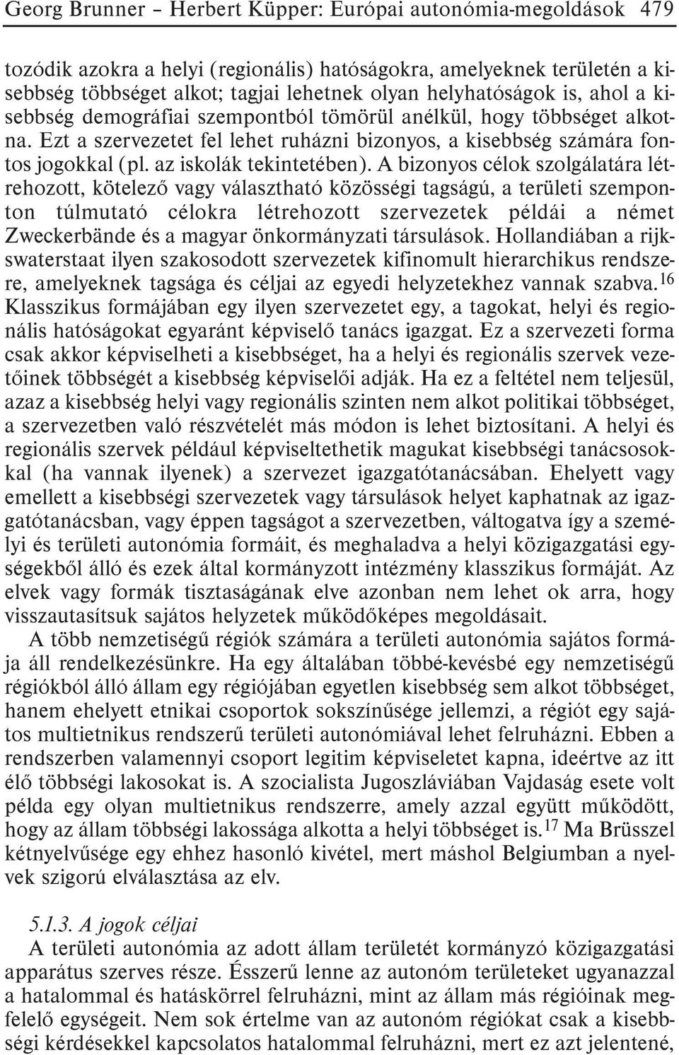 A bizonyos célok szolgálatára létrehozott, kötelezõ vagy választható közösségi tagságú, a területi szemponton túlmutató célokra létrehozott szervezetek példái a német Zweckerbände és a magyar