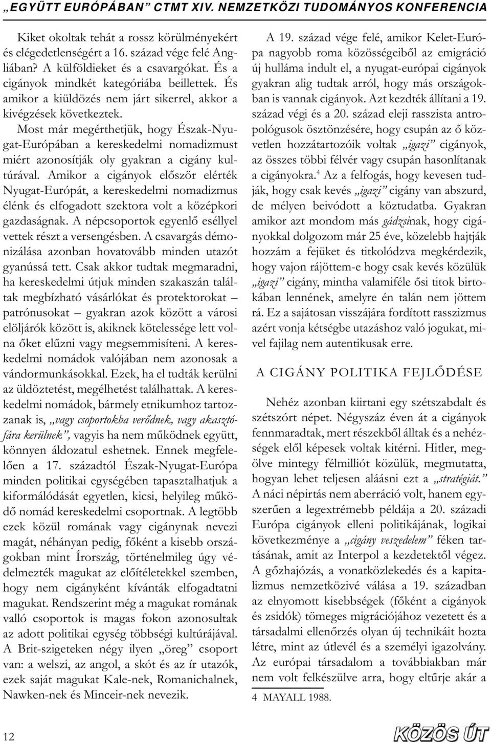 Most már megérthetjük, hogy Észak-Nyugat-Európában a kereskedelmi nomadizmust miért azonosítják oly gyakran a cigány kultúrával.