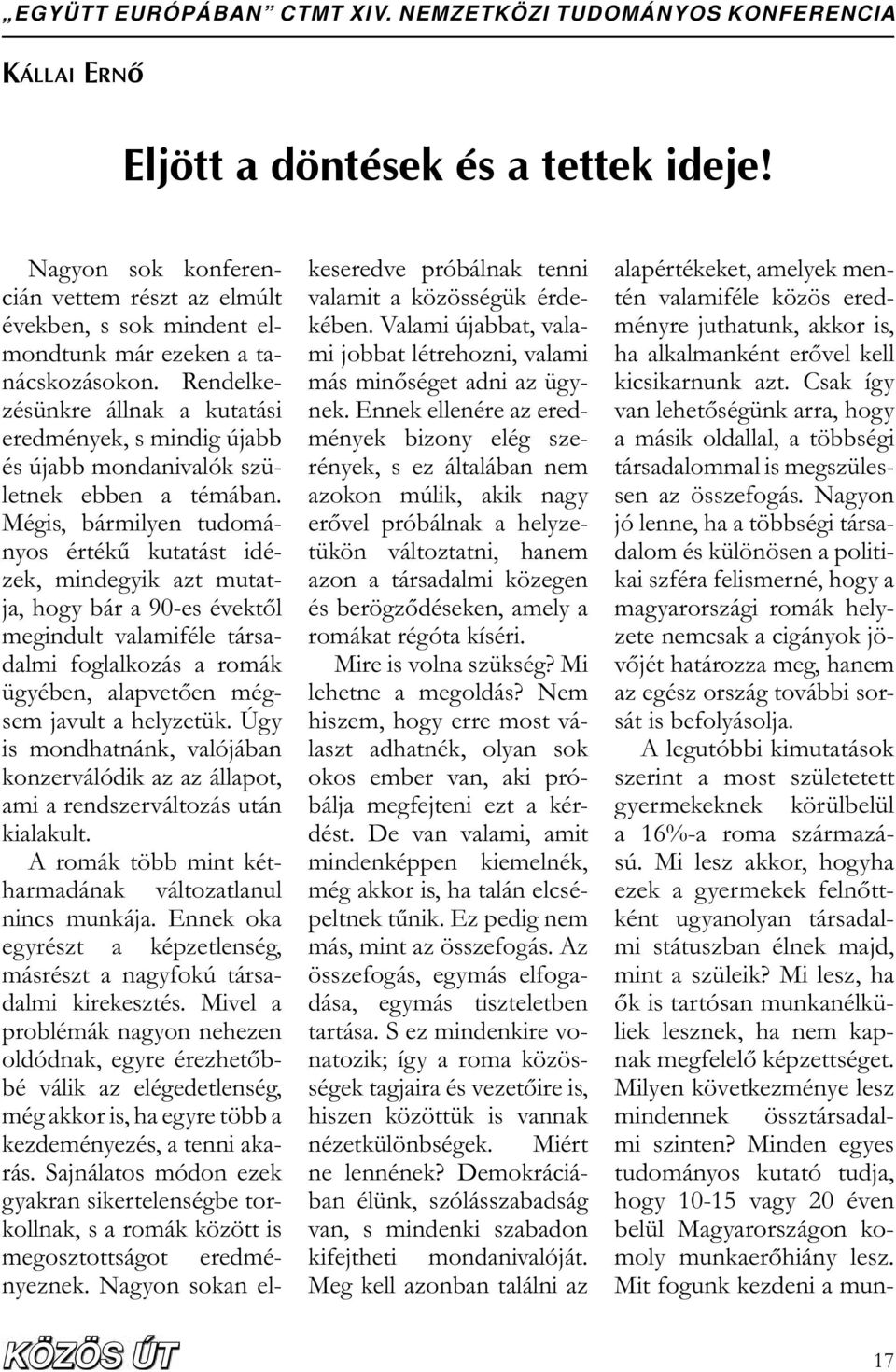 Mégis, bármilyen tudományos érték kutatást idézek, mindegyik azt mutatja, hogy bár a 90-es évekt l megindult valamiféle társadalmi foglalkozás a romák ügyében, alapvet en mégsem javult a helyzetük.