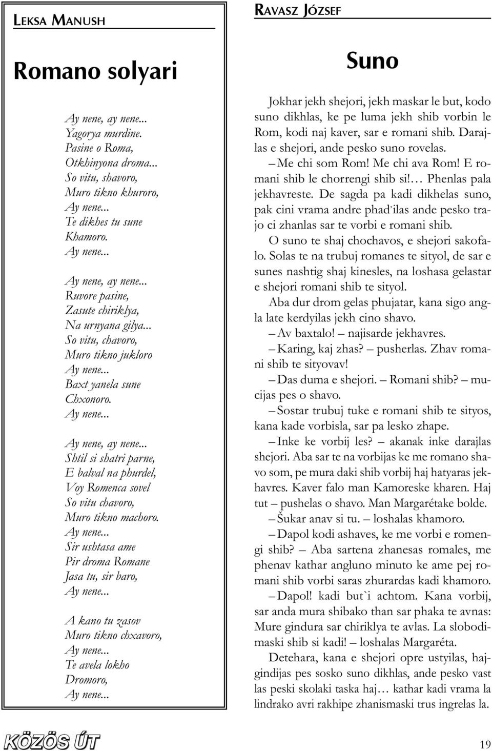 .. Shtil si shatri parne, E balval na phurdel, Voy Romenca sovel So vitu chavoro, Muro tikno machoro. Ay nene... Sir ushtasa ame Pir droma Romane Jasa tu, sir baro, Ay nene.