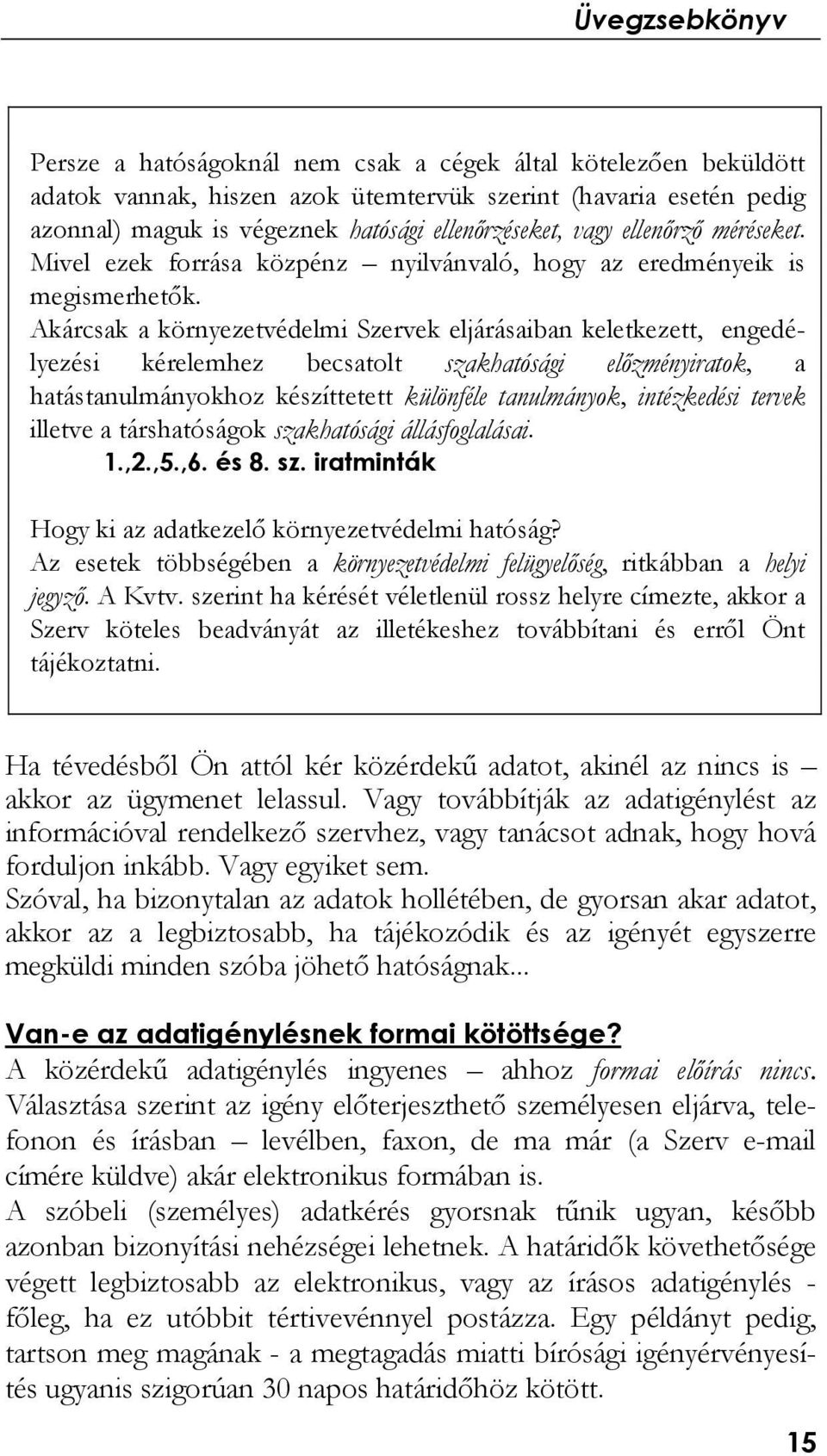 Akárcsak a környezetvédelmi Szervek eljárásaiban keletkezett, engedélyezési kérelemhez becsatolt szakhatósági előzményiratok, a hatástanulmányokhoz készíttetett különféle tanulmányok, intézkedési