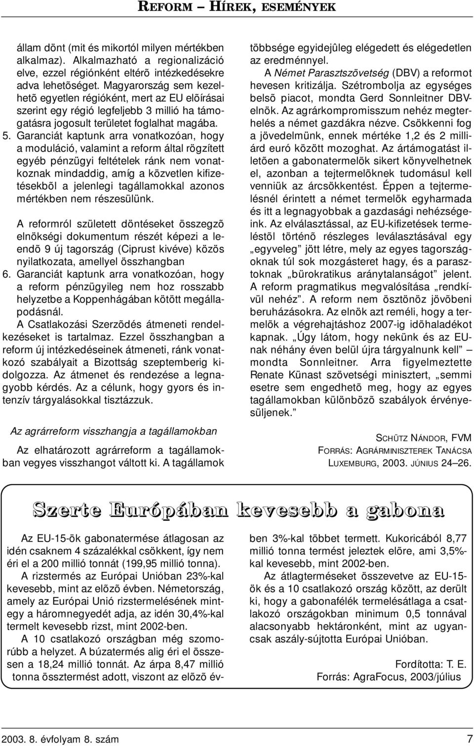 Garanciát kaptunk arra vonatkozóan, hogy a moduláció, valamint a reform által rögzített egyéb pénzügyi feltételek ránk nem vonatkoznak mindaddig, amíg a közvetlen kifizetésekbõl a jelenlegi