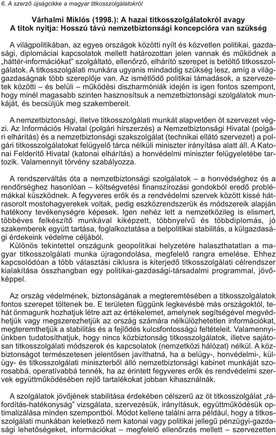 diplomáciai kapcsolatok mellett határozottan jelen vannak és mûködnek a háttér-információkat szolgáltató, ellenõrzõ, elhárító szerepet is betöltõ titkosszolgálatok.