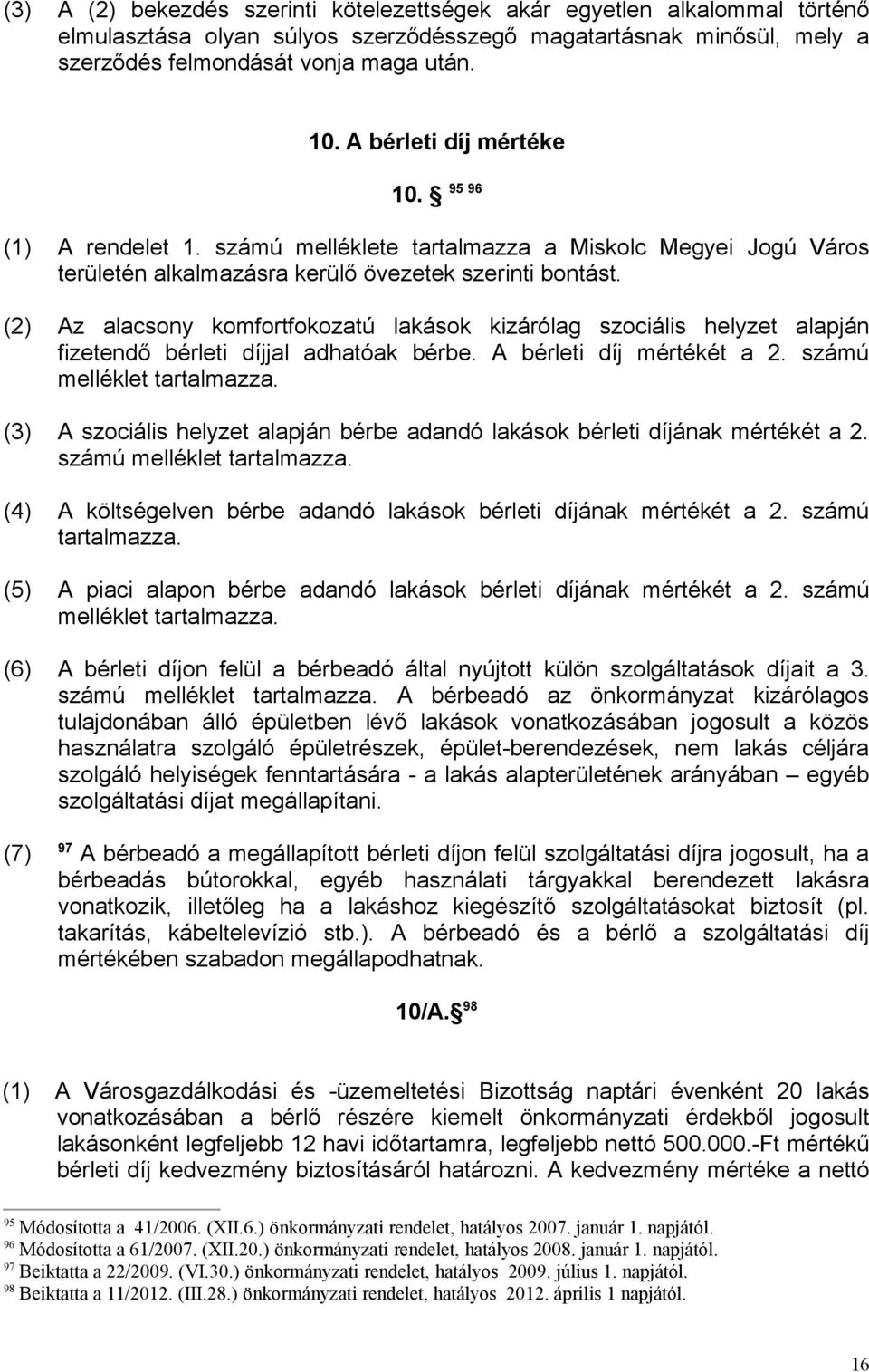 (2) Az alacsony komfortfokozatú lakások kizárólag szociális helyzet alapján fizetendő bérleti díjjal adhatóak bérbe. A bérleti díj mértékét a 2. számú melléklet tartalmazza.