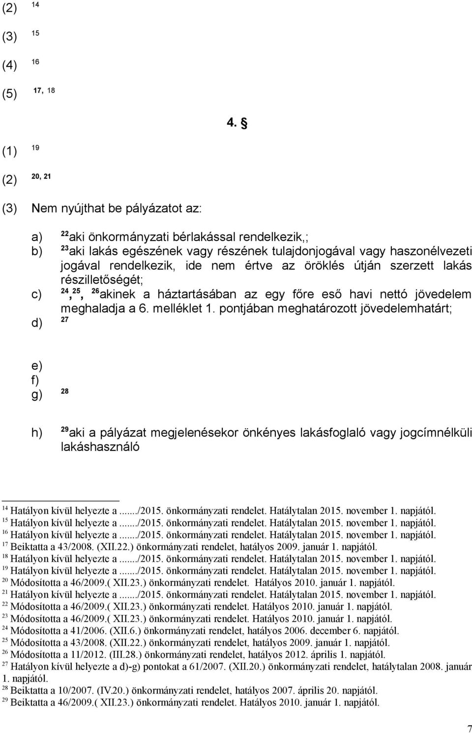 ide nem értve az öröklés útján szerzett lakás részilletőségét; c) 24, 25, 26 akinek a háztartásában az egy főre eső havi nettó jövedelem meghaladja a 6. melléklet 1.