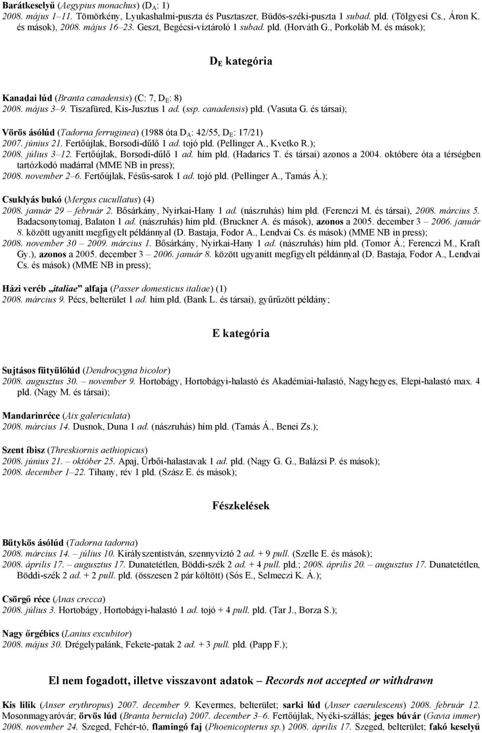 canadensis) pld. (Vasuta G. és társai); Vörös ásólúd (Tadorna ferruginea) (1988 óta D A : 42/55, D E : 17/21) 2007. június 21. Fertőújlak, Borsodi-dűlő 1 ad. tojó pld. (Pellinger A., Kvetko R.); 2008.