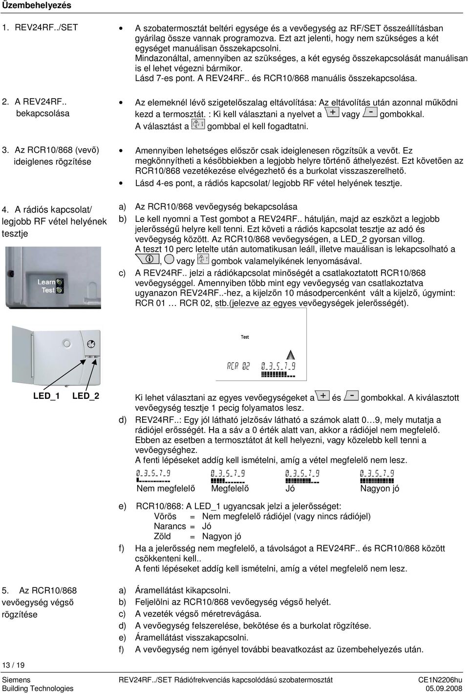 Ezt azt jelenti, hogy nem szükséges a két egységet manuálisan összekapcsolni. Mindazonáltal, amennyiben az szükséges, a két egység összekapcsolását manuálisan is el lehet végezni bármikor.