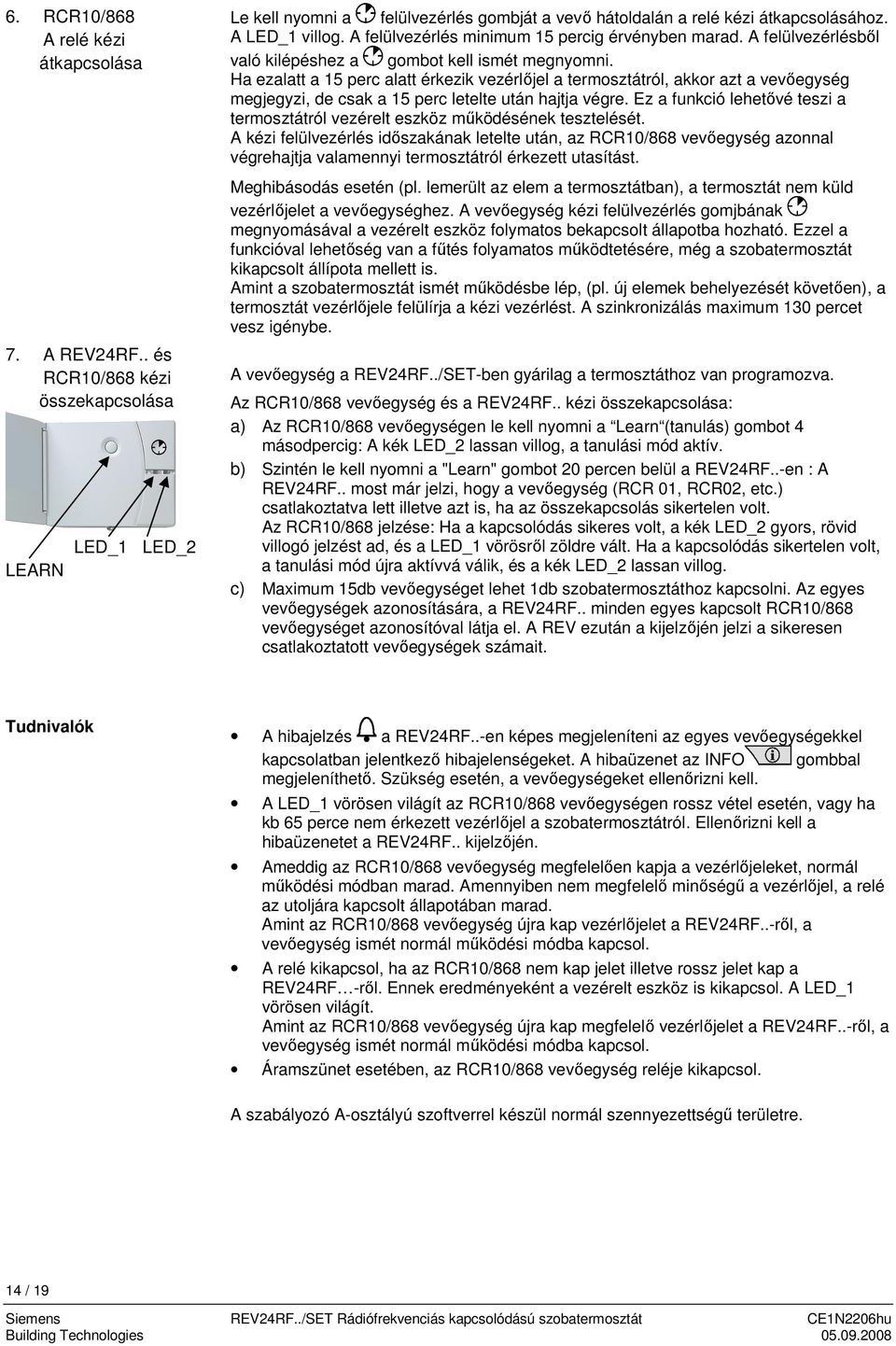 Ha ezalatt a 15 perc alatt érkezik vezérlőjel a termosztátról, akkor azt a vevőegység megjegyzi, de csak a 15 perc letelte után hajtja végre.