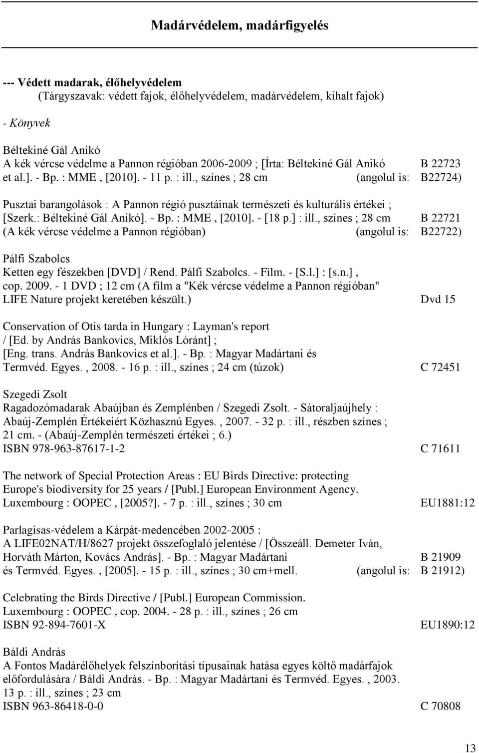 , színes ; 28 cm (angolul is: B22724) Pusztai barangolások : A Pannon régió pusztáinak természeti és kulturális értékei ; [Szerk.: Béltekiné Gál Anikó]. - Bp. : MME, [2010]. - [18 p.] : ill.