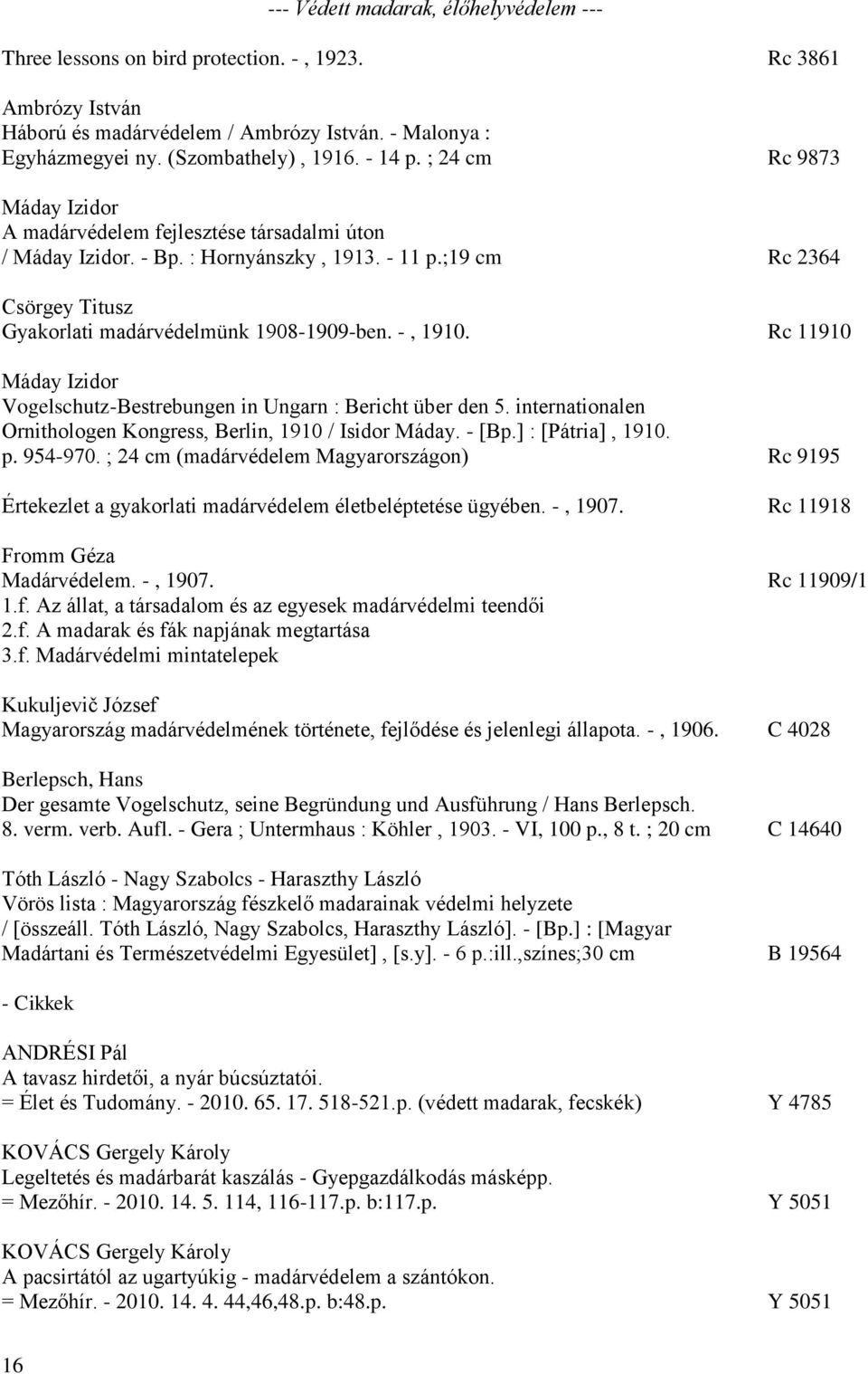 -, 1910. Rc 11910 Máday Izidor Vogelschutz-Bestrebungen in Ungarn : Bericht über den 5. internationalen Ornithologen Kongress, Berlin, 1910 / Isidor Máday. - [Bp.] : [Pátria], 1910. p. 954-970.