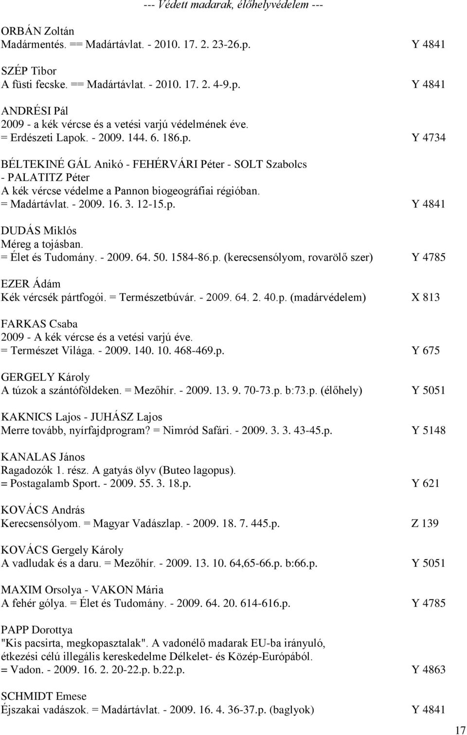 3. 12-15.p. Y 4841 DUDÁS Miklós Méreg a tojásban. = Élet és Tudomány. - 2009. 64. 50. 1584-86.p. (kerecsensólyom, rovarölő szer) Y 4785 EZER Ádám Kék vércsék pártfogói. = Természetbúvár. - 2009. 64. 2. 40.